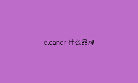 eleanor什么品牌(elanieriese是什么牌子)